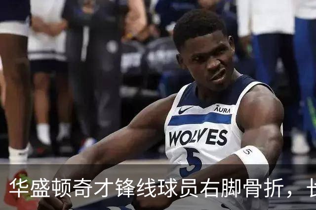 华盛顿奇才锋线球员右脚骨折，长期缺席比赛的影响分析