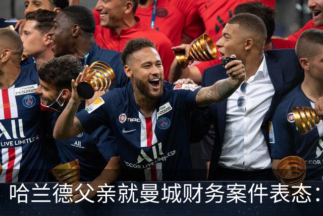 哈兰德父亲就曼城财务案件表态：期待公正听证与清白证明